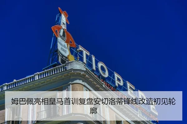 姆巴佩亮相皇马首训复盘安切洛蒂锋线改造初见轮廓