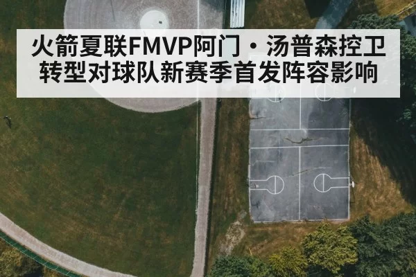 火箭夏联FMVP阿门·汤普森控卫转型对球队新赛季首发阵容影响