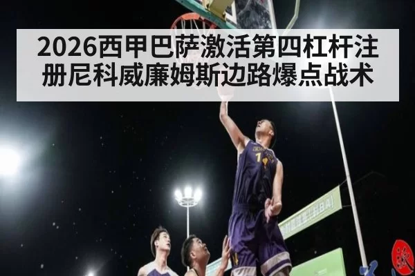 2026西甲巴萨激活第四杠杆注册尼科威廉姆斯边路爆点战术