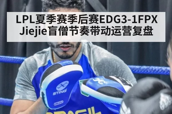 LPL夏季赛季后赛EDG3-1FPX Jiejie盲僧节奏带动运营复盘