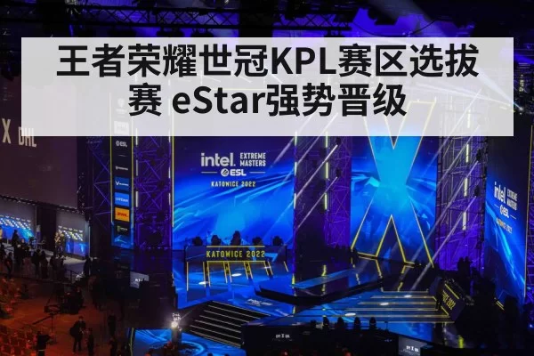 王者荣耀世冠KPL赛区选拔赛 eStar强势晋级