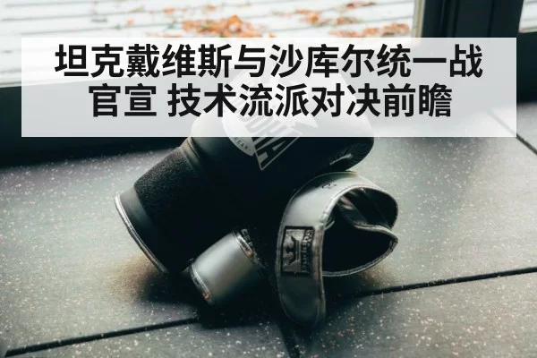 坦克戴维斯与沙库尔统一战官宣 技术流派对决前瞻