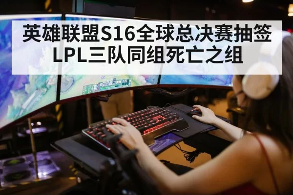 英雄联盟S16全球总决赛抽签 LPL三队同组死亡之组