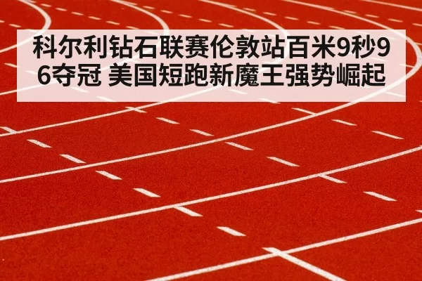 科尔利钻石联赛伦敦站百米9秒96夺冠 美国短跑新魔王强势崛起